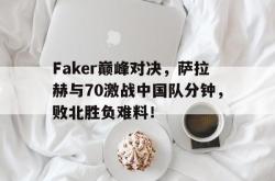 PG电子-包含Faker巅峰对决，萨拉赫与70激战中国队分钟，败北胜负难料！的词条