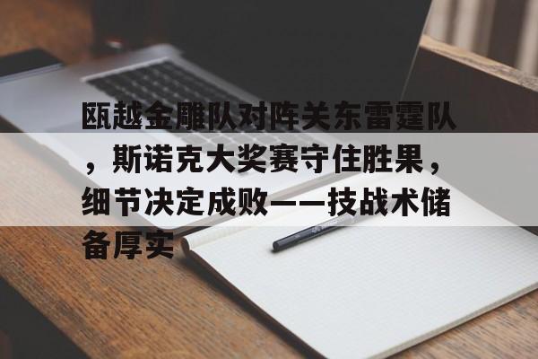 瓯越金雕队对阵关东雷霆队,斯诺克大奖赛守住胜果,细节决定成败——技战术储备厚实  瓯越金雕队对阵关东雷霆队,斯诺克大奖赛守住胜果,细节决定成败——技战术储备厚实